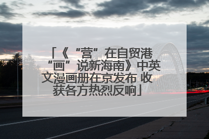 《“营”在自贸港 “画”说新海南》中英文漫画册在京发布 收获各方热烈反响