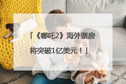 《哪吒2》海外票房将突破1亿美元！