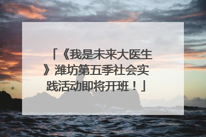 《我是未来大医生》潍坊第五季社会实践活动即将开班！