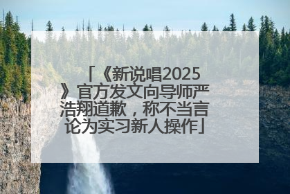 《新说唱2025》官方发文向导师严浩翔道歉，称不当言论为实习新人操作