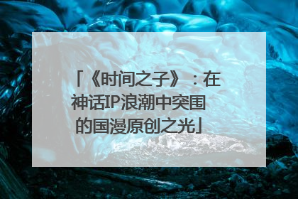 《时间之子》：在神话IP浪潮中突围的国漫原创之光