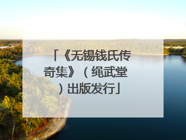 《无锡钱氏传奇集》（绳武堂）出版发行