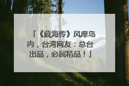 《藏海传》风靡岛内，台湾网友：总台出品，必属精品！