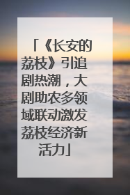 《长安的荔枝》引追剧热潮，大剧助农多领域联动激发荔枝经济新活力