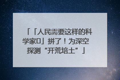 「人民需要这样的科学家⑭」拼了！为深空探测“开荒培土”