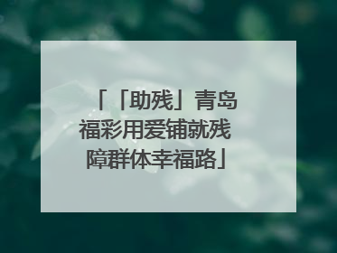 「助残」青岛福彩用爱铺就残障群体幸福路