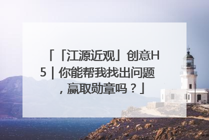 「江源近观」创意H5｜你能帮我找出问题，赢取勋章吗？