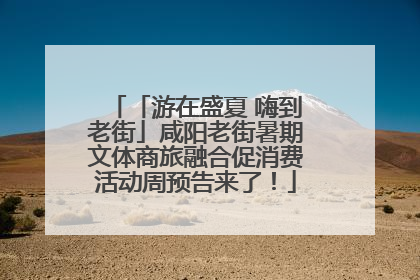 「游在盛夏 嗨到老街」咸阳老街暑期文体商旅融合促消费活动周预告来了！