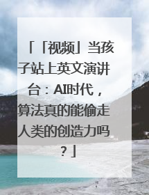 「视频」当孩子站上英文演讲台：AI时代，算法真的能偷走人类的创造力吗？