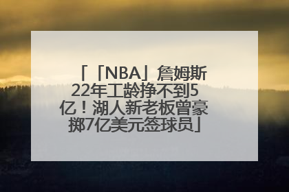 「NBA」詹姆斯22年工龄挣不到5亿！湖人新老板曾豪掷7亿美元签球员