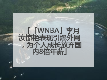 「WNBA」李月汝惊艳表现引爆外网，为个人成长放弃国内8倍年薪