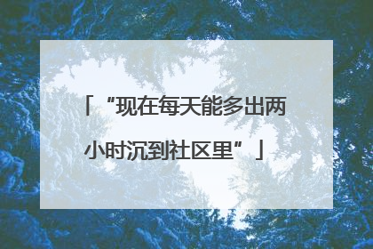 “现在每天能多出两小时沉到社区里”