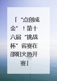“点创成金”！第十六届“挑战杯”省赛在邵阳火热开赛