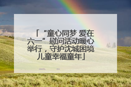 “童心同梦 爱在六一”慰问活动暖心举行，守护沈城困境儿童幸福童年