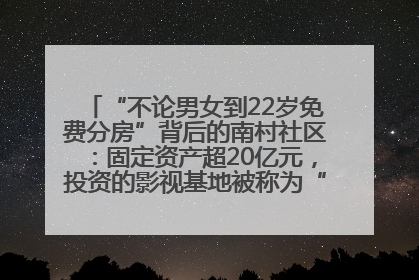 “不论男女到22岁免费分房”背后的南村社区：固定资产超20亿元，投资的影视基地被称为“山村好莱坞”