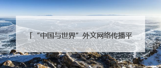 “中国与世界”外文网络传播平台项目启动 汇聚合力讲好中国故事 推进中外文明交流互鉴