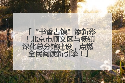 “书香古镇”添新彩！北京市顺义区与杨镇深化总分馆建设，点燃全民阅读新引擎！