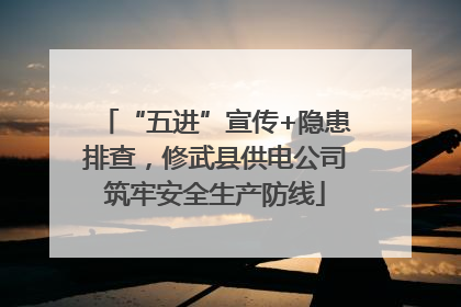 “五进”宣传+隐患排查，修武县供电公司筑牢安全生产防线