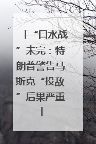 “口水战”未完：特朗普警告马斯克“投敌”后果严重