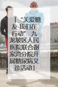 “关爱糖友·我们在行动” 九龙坡区人民医院联合谢家湾分院开展糖尿病义诊活动
