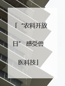 “农科开放日” 感受兽医科技