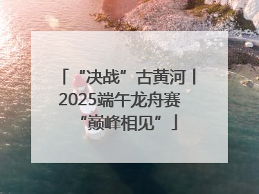 “决战”古黄河丨2025端午龙舟赛“巅峰相见”