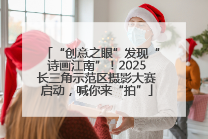 “创意之眼”发现“诗画江南”！2025长三角示范区摄影大赛启动，喊你来“拍”