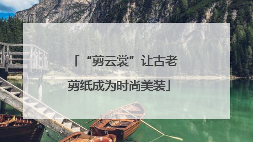 “剪云裳”让古老剪纸成为时尚美装