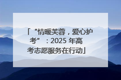“情暖芙蓉，爱心护考”：2025 年高考志愿服务在行动