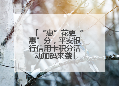 “惠”花更“惠”分，平安银行信用卡积分活动加码来袭