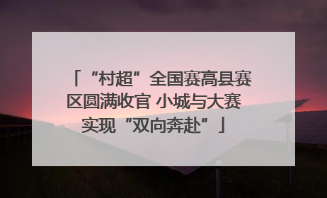 “村超”全国赛高县赛区圆满收官 小城与大赛实现“双向奔赴”