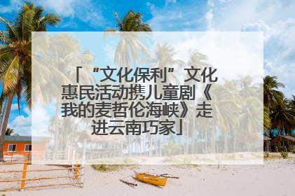 “文化保利”文化惠民活动携儿童剧《我的麦哲伦海峡》走进云南巧家