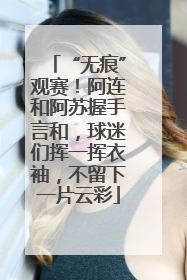“无痕”观赛！阿连和阿苏握手言和，球迷们挥一挥衣袖，不留下一片云彩