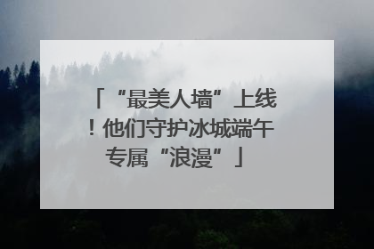 “最美人墙”上线！他们守护冰城端午专属“浪漫”