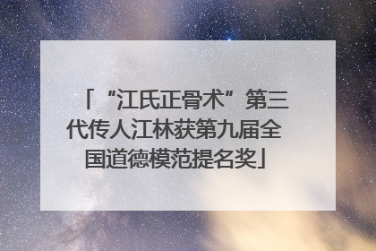 “江氏正骨术”第三代传人江林获第九届全国道德模范提名奖