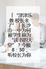 “津津乐教·校长来了”丨长沙市一中为何被学生称为“读书的天堂”？今晚8：30，听校长为你揭秘背后的秘密