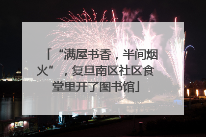 “满屋书香，半间烟火”，复旦南区社区食堂里开了图书馆