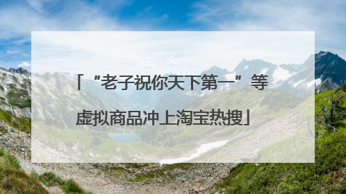 “老子祝你天下第一”等虚拟商品冲上淘宝热搜