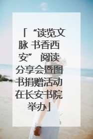 “读览文脉 书香西安” 阅读分享会暨图书捐赠活动在长安书院举办