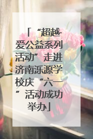 “超越·爱公益系列活动”走进济南泺源学校庆“六一”活动成功举办