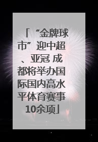 “金牌球市”迎中超、亚冠 成都将举办国际国内高水平体育赛事10余项