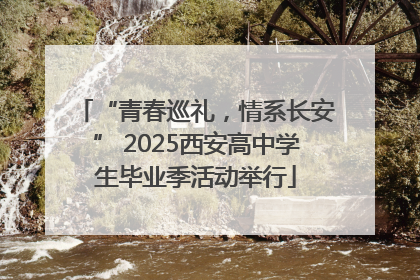“青春巡礼，情系长安” 2025西安高中学生毕业季活动举行