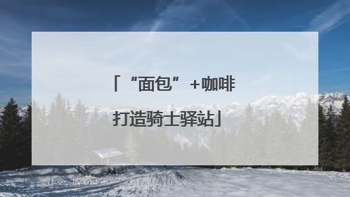 “面包”+咖啡 打造骑士驿站