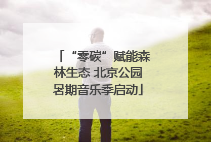 “零碳”赋能森林生态 北京公园暑期音乐季启动