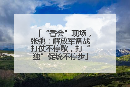 “香会”现场，张弛：解放军备战打仗不停歇，打“独”促统不停步