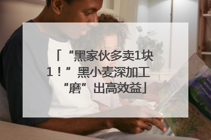 “黑家伙多卖1块1！”黑小麦深加工“磨”出高效益