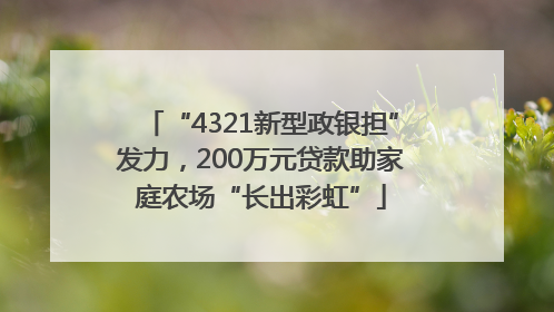 “4321新型政银担”发力，200万元贷款助家庭农场“长出彩虹”
