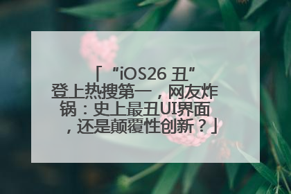 “iOS26 丑”登上热搜第一，网友炸锅：史上最丑UI界面，还是颠覆性创新？