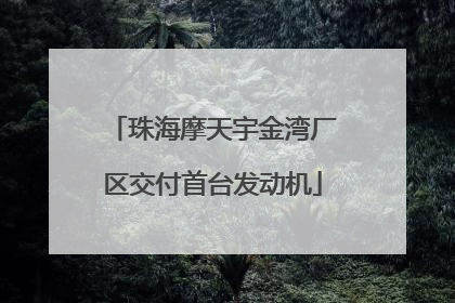 珠海摩天宇金湾厂区交付首台发动机