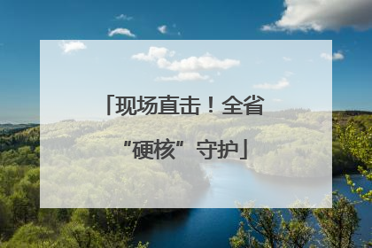 现场直击！全省“硬核”守护